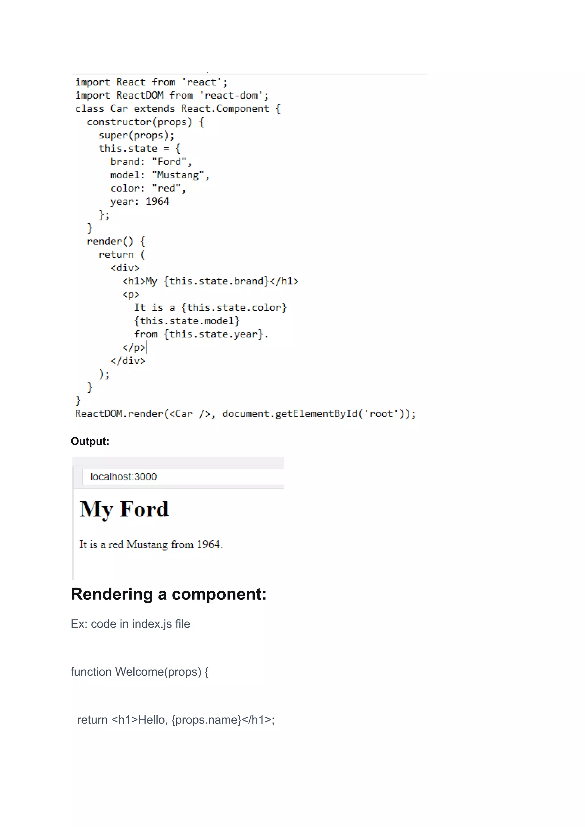 Output:
Rendering a component:
Ex: code in index.js file
function Welcome(props) {
return <h1>Hello, {props.name}</h1>;
 