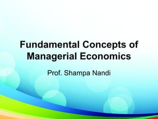 Fundamental Concepts of
Managerial Economics
Prof. Shampa Nandi
 