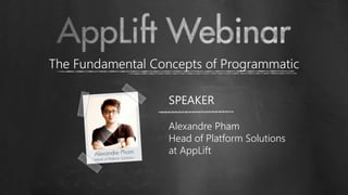 1
The Fundamental Concepts of Programmatic
SPEAKER
Alexandre Pham
Head of Platform Solutions
at AppLift
 