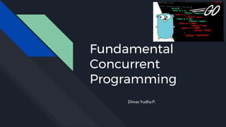 Fundamental
Concurrent
Programming
Dimas Yudha P.
 