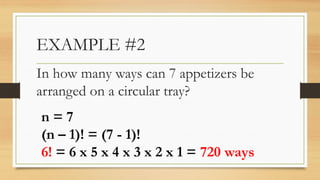 EXAMPLE #2
In how many ways can 7 appetizers be
arranged on a circular tray?
n = 7
(n – 1)! = (7 - 1)!
6! = 6 x 5 x 4 x 3 x 2 x 1 = 720 ways
 