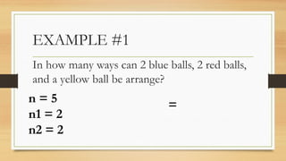 EXAMPLE #1
In how many ways can 2 blue balls, 2 red balls,
and a yellow ball be arrange?
n = 5
n1 = 2
n2 = 2
=
 