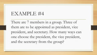 EXAMPLE #4
There are 7 members in a group. Three of
them are to be appointed as president, vice
president, and secretary. How many ways can
one choose the president, the vice president,
and the secretary from the group?
 