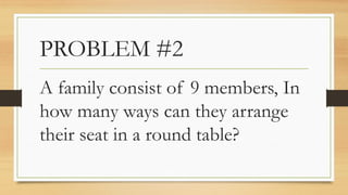 PROBLEM #2
A family consist of 9 members, In
how many ways can they arrange
their seat in a round table?
 