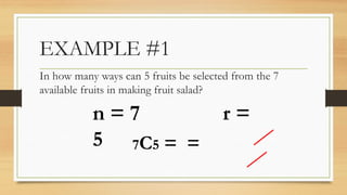 EXAMPLE #1
In how many ways can 5 fruits be selected from the 7
available fruits in making fruit salad?
7C5 = =
n = 7 r =
5
 