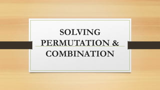 SOLVING
PERMUTATION &
COMBINATION
 