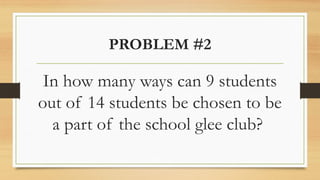 PROBLEM #2
In how many ways can 9 students
out of 14 students be chosen to be
a part of the school glee club?
 