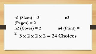 n1 (Sizes) = 3 n3
(Pages) = 2
n2 (Cover) = 2 n4 (Print) =
2
3 x 2 x 2 x 2 = 24 Choices
 