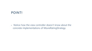 POINT!
• Notice how the view controller doesn’t know about the
concrete implementations of MovieRatingStrategy.
 