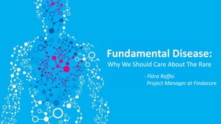 Fundamental Disease:
Why We Should Care About The Rare
- Flóra Raffai
Project Manager at Findacure
 