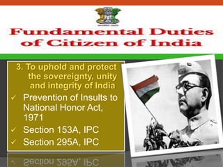 3. To uphold and protect
the sovereignty, unity
and integrity of India
 Prevention of Insults to
National Honor Act,
1971
 Section 153A, IPC
 Section 295A, IPC
 