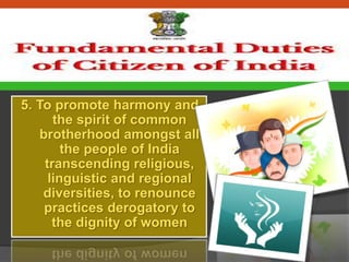 5. To promote harmony and
the spirit of common
brotherhood amongst all
the people of India
transcending religious,
linguistic and regional
diversities, to renounce
practices derogatory to
the dignity of women
 
