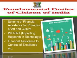  Scheme of Financial
Assistance for Promotion
of Art and Culture
 IMPRINT (Impacting
Research in Technology)
 Financial Assistance to
Centres of Excellence
etc.
 