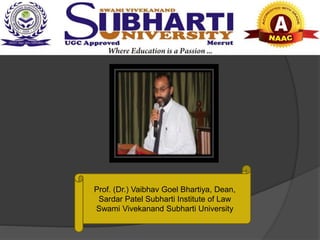 Prof. (Dr.) Vaibhav Goel Bhartiya, Dean,
Sardar Patel Subharti Institute of Law
Swami Vivekanand Subharti University
 