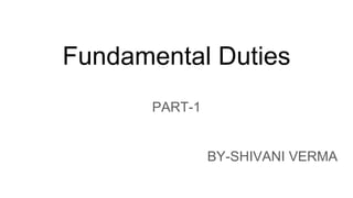 Fundamental Duties
PART-1
BY-SHIVANI VERMA
 