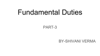 Fundamental Duties
PART-3
BY-SHIVANI VERMA
 