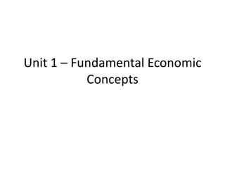 Unit 1 – Fundamental Economic
Concepts
 