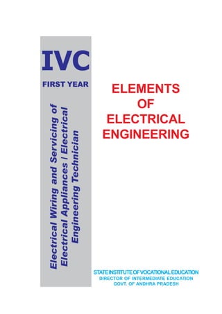 IVC
FIRST YEAR
ElectricalWiringandServicingof
ElectricalAppliances/Electrical
EngineeringTechnician
ELEMENTS
OF
ELECTRICAL
ENGINEERING
STATEINSTITUTEOFVOCATIONALEDUCATION
DIRECTOR OF INTERMEDIATE EDUCATION
GOVT. OF ANDHRA PRADESH
 