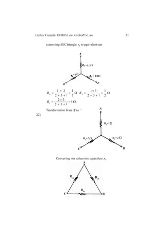 51Electric Current - OHM’s Law Kirchoff’s Law
convertingABCtriangle ∆ toequivalentstar.
Ω=
++
×
=
Ω=
++
×
=Ω=
++
×
=
1
132
32
2
1
132
31
3
1
132
21
c
ba
R
RR
Transformationfrom )( ∆toY
22)
Convertingstarvaluesintoequivalent ∆
=1/3Ω
= 1/2Ω= 1Ω
Ra
=1Ω
Rb
= 2 ΩRc
= 3Ω
A
BC
A
BC
Rcb
Rbc
Rca
 