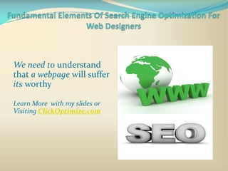 We need to understand
that a webpage will suffer
its worthy

Learn More with my slides or
Visiting ClickOptimize.com
 
