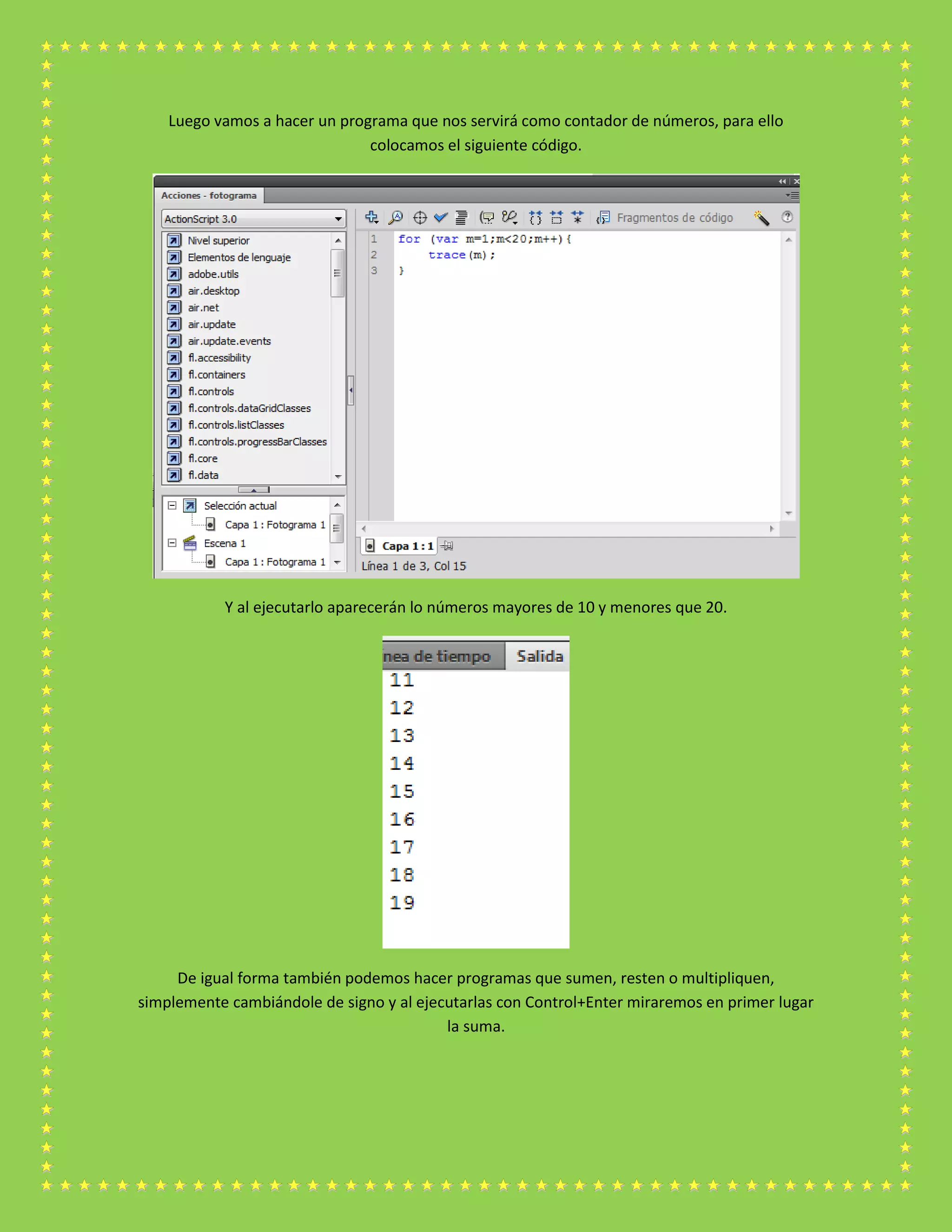 Luego vamos a hacer un programa que nos servirá como contador de números, para ello
colocamos el siguiente código.
Y al ejecutarlo aparecerán lo números mayores de 10 y menores que 20.
De igual forma también podemos hacer programas que sumen, resten o multipliquen,
simplemente cambiándole de signo y al ejecutarlas con Control+Enter miraremos en primer lugar
la suma.
 
