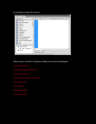 Se despliega la siguiente ventana
Ahora vamos a escribir el siguiente código en la ventana desplegada
var numero:int=67;
v...