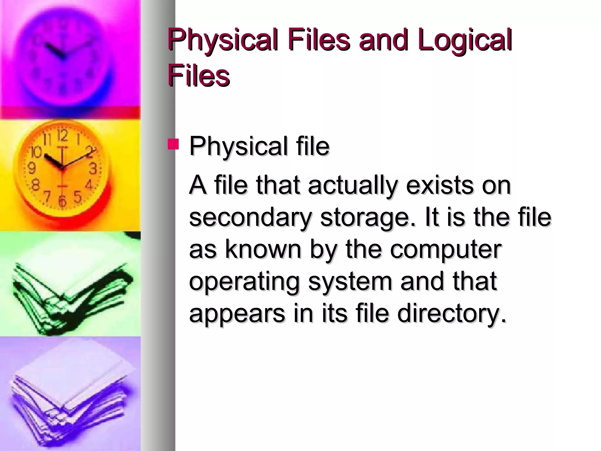 Physical Files and Logical Files Physical file A file that actually exists on secondary storage. It is the file as known by the computer operating system and that appears in its file directory. 