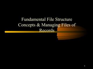 1
Fundamental File Structure
Concepts & Managing Files of
Records
 
