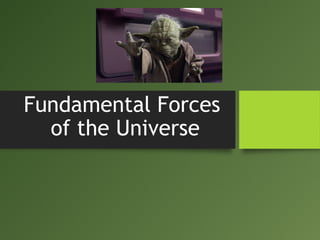 Fundamental Forces
of the Universe
 
