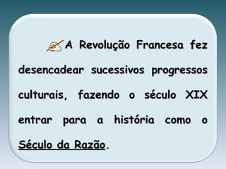 A Revolução Francesa fez desencadear sucessivos progressos culturais, fazendo o século XIX entrar para a história como o  Século da Razão .  