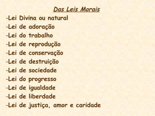 Das Leis Morais Lei Divina ou natural Lei de adoração Lei do trabalho Lei de reprodução Lei de conservação Lei de destruição Lei de sociedade Lei do progresso Lei de igualdade Lei de liberdade Lei de justiça, amor e caridade 