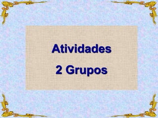 Atividades
2 Grupos
 