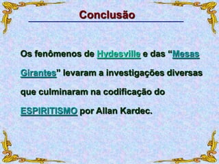 Conclusão
Os fenômenos de Hydesville e das “Mesas
Girantes” levaram a investigações diversas
que culminaram na codificação do
ESPIRITISMO por Allan Kardec.
 