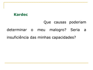 Kardec
Que causas poderiam
determinar o meu malogro? Seria a
insuficiência das minhas capacidades?
 