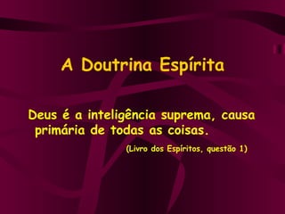 A Doutrina Espírita Deus é a inteligência suprema, causa primária de todas as coisas.   (Livro dos Espíritos, questão 1) 