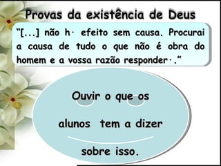 Ouvir o que os alunos  tem a dizer sobre isso. “ [...] não há efeito sem causa. Procurai a causa de tudo o que não é obra do homem e a vossa razão responderá.” Provas da existência de Deus 