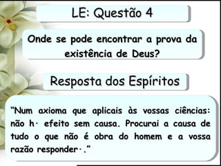 Onde se pode encontrar a prova da existência de Deus? “ Num axioma que aplicais às vossas ciências: não há efeito sem causa. Procurai a causa de tudo o que não é obra do homem e a vossa razão responderá.” LE: Questão 4 Resposta dos Espíritos 