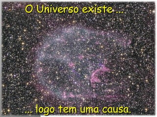 O Universo existe ... ... logo tem uma causa. 