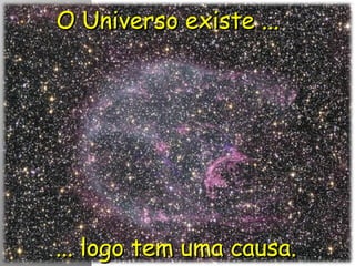 O Universo existe ...O Universo existe ...
... logo tem uma causa.... logo tem uma causa.
 