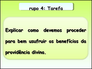 Grupo 4: Tarefa Explicar como devemos proceder para bem usufruir os benefícios da providência divina. 