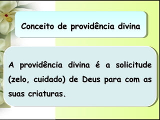Conceito de providência divina A providência divina é a solicitude (zelo, cuidado) de Deus para com as suas criaturas. 