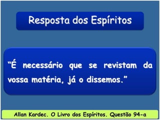 “É necessário que se revistam da
vossa matéria, já o dissemos.”
Resposta dos Espíritos
Allan Kardec. O Livro dos Espíritos. Questão 94-a
 