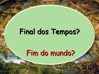 Final dos Tempos?
Final dos Tempos?
Fim do mundo?
Fim do mundo?
 