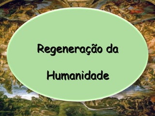 Regeneração da
Regeneração da
Humanidade
Humanidade
 