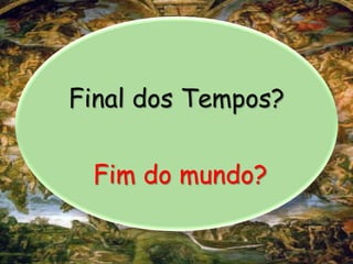 Final dos Tempos?
Fim do mundo?
 