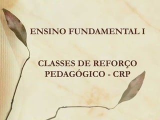 ENSINO FUNDAMENTAL I CLASSES DE REFORÇO PEDAGÓGICO - CRP 