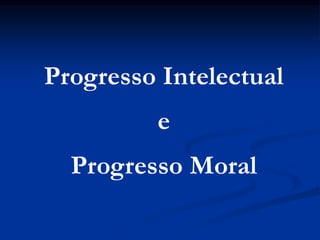 e
Progresso Intelectual
Progresso Moral
 