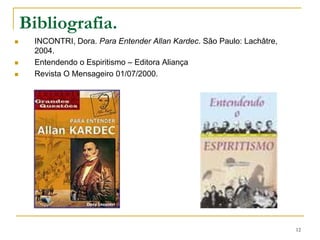 Bibliografia.INCONTRI, Dora. Para Entender Allan Kardec. São Paulo: Lachâtre, 2004. Entendendo o Espiritismo – Editora AliançaRevista O Mensageiro 01/07/2000.12