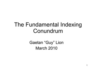 The Fundamental Indexing Conundrum Gaetan “Guy” Lion April 2010 