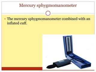 Mercury sphygmomanometer
 The mercury sphygmomanometer combined with an
inflated cuff.
 